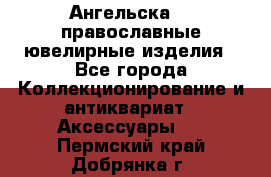 Ангельска925 православные ювелирные изделия - Все города Коллекционирование и антиквариат » Аксессуары   . Пермский край,Добрянка г.